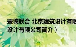 壹德联合 北京建筑设计有限公司（关于壹德联合 北京建筑设计有限公司简介）