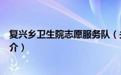 复兴乡卫生院志愿服务队（关于复兴乡卫生院志愿服务队简介）