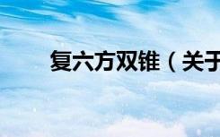复六方双锥（关于复六方双锥简介）