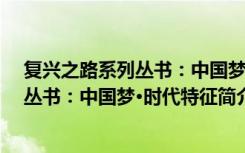复兴之路系列丛书：中国梦·时代特征（关于复兴之路系列丛书：中国梦·时代特征简介）