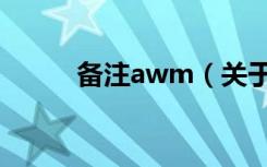 备注awm（关于备注awm简介）