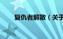 复仇者解散（关于复仇者解散简介）