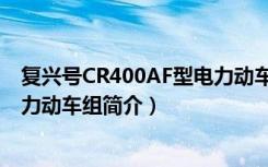 复兴号CR400AF型电力动车组（关于复兴号CR400AF型电力动车组简介）