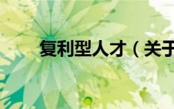 复利型人才（关于复利型人才简介）