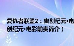 复仇者联盟2：奥创纪元·电影前奏（关于复仇者联盟2：奥创纪元·电影前奏简介）