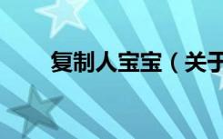 复制人宝宝（关于复制人宝宝简介）