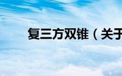 复三方双锥（关于复三方双锥简介）