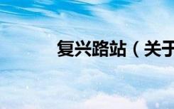 复兴路站（关于复兴路站简介）