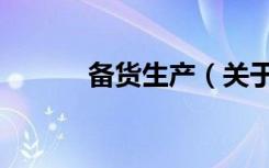 备货生产（关于备货生产简介）