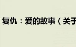 复仇：爱的故事（关于复仇：爱的故事简介）