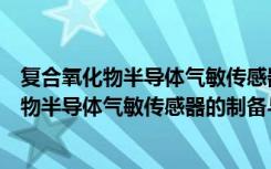 复合氧化物半导体气敏传感器的制备与应用（关于复合氧化物半导体气敏传感器的制备与应用简介）