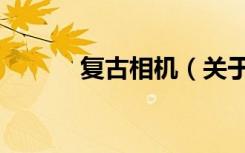复古相机（关于复古相机简介）