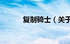 复制骑士（关于复制骑士简介）