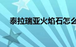 泰拉瑞亚火焰石怎么得（火焰石怎么得）
