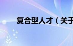 复合型人才（关于复合型人才简介）