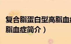 复合脂蛋白型高脂血症（关于复合脂蛋白型高脂血症简介）