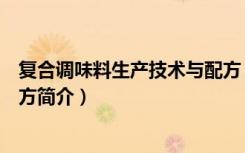 复合调味料生产技术与配方（关于复合调味料生产技术与配方简介）