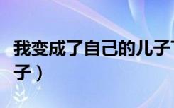 我变成了自己的儿子TXT（我变成了自己的儿子）