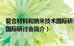 复合材料和纳米技术国际研讨会（关于复合材料和纳米技术国际研讨会简介）