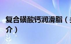 复合磺酸钙润滑脂（关于复合磺酸钙润滑脂简介）