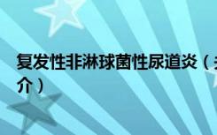 复发性非淋球菌性尿道炎（关于复发性非淋球菌性尿道炎简介）