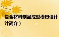 复合材料制品成型模具设计（关于复合材料制品成型模具设计简介）