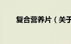 复合营养片（关于复合营养片简介）