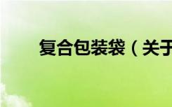 复合包装袋（关于复合包装袋简介）