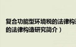 复合功能型环境税的法律构造研究（关于复合功能型环境税的法律构造研究简介）