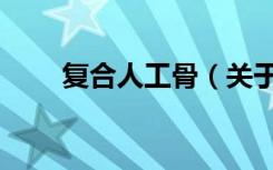 复合人工骨（关于复合人工骨简介）