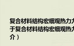 复合材料结构宏细观热力力学性能数值模拟与优化设计（关于复合材料结构宏细观热力力学性能数值模拟与优化设计简介）