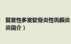 复发性多发软骨炎性巩膜炎（关于复发性多发软骨炎性巩膜炎简介）