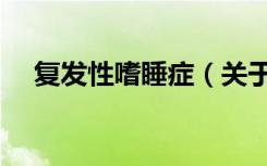 复发性嗜睡症（关于复发性嗜睡症简介）