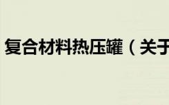 复合材料热压罐（关于复合材料热压罐简介）