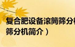 复合肥设备滚筒筛分机（关于复合肥设备滚筒筛分机简介）