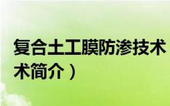 复合土工膜防渗技术（关于复合土工膜防渗技术简介）