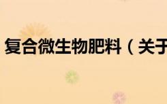 复合微生物肥料（关于复合微生物肥料简介）