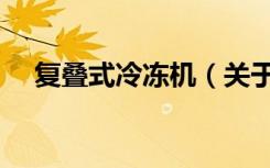 复叠式冷冻机（关于复叠式冷冻机简介）