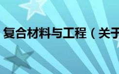 复合材料与工程（关于复合材料与工程简介）