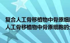 复合人工骨移植物中骨原细胞的分子细胞学研究（关于复合人工骨移植物中骨原细胞的分子细胞学研究简介）