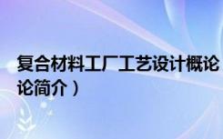 复合材料工厂工艺设计概论（关于复合材料工厂工艺设计概论简介）