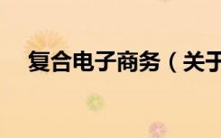 复合电子商务（关于复合电子商务简介）