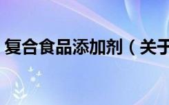 复合食品添加剂（关于复合食品添加剂简介）