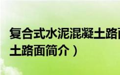 复合式水泥混凝土路面（关于复合式水泥混凝土路面简介）
