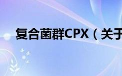 复合菌群CPX（关于复合菌群CPX简介）