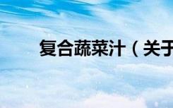 复合蔬菜汁（关于复合蔬菜汁简介）