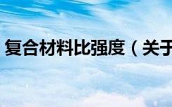复合材料比强度（关于复合材料比强度简介）