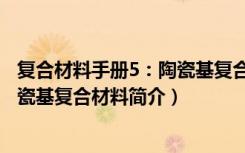 复合材料手册5：陶瓷基复合材料（关于复合材料手册5：陶瓷基复合材料简介）