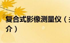 复合式影像测量仪（关于复合式影像测量仪简介）