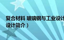 复合材料 玻璃钢与工业设计（关于复合材料 玻璃钢与工业设计简介）